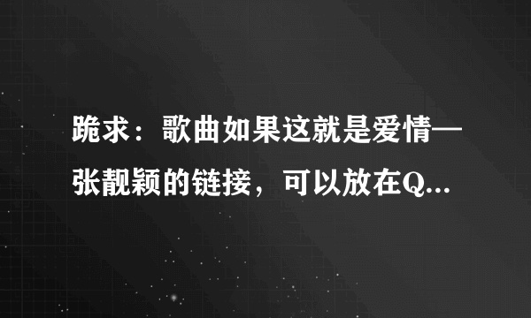 跪求：歌曲如果这就是爱情—张靓颖的链接，可以放在QQ空间里的链接