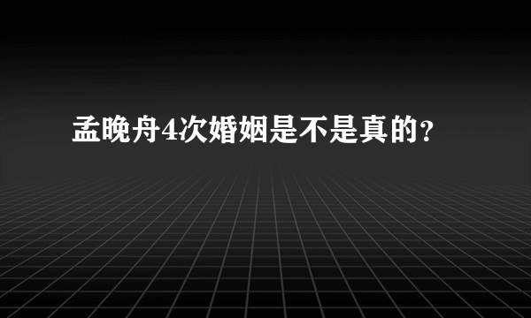 孟晚舟4次婚姻是不是真的？