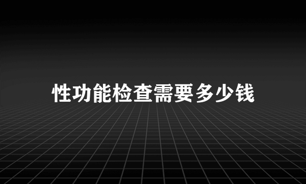 性功能检查需要多少钱