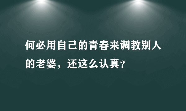 何必用自己的青春来调教别人的老婆，还这么认真？