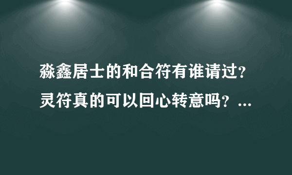 淼鑫居士的和合符有谁请过？灵符真的可以回心转意吗？在闹离婚？