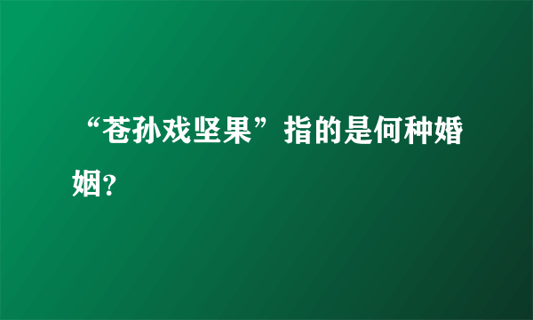 “苍孙戏坚果”指的是何种婚姻？