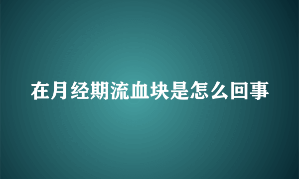 在月经期流血块是怎么回事