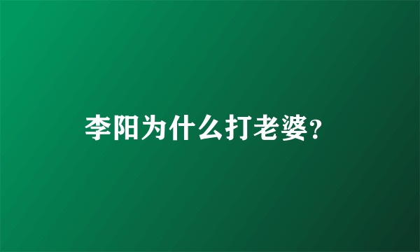 李阳为什么打老婆？