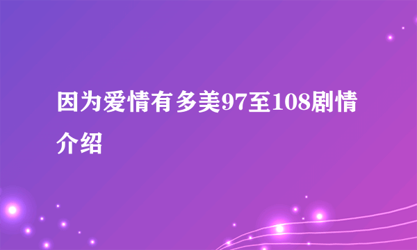 因为爱情有多美97至108剧情介绍