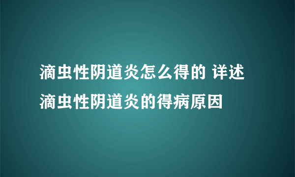 滴虫性阴道炎怎么得的 详述滴虫性阴道炎的得病原因