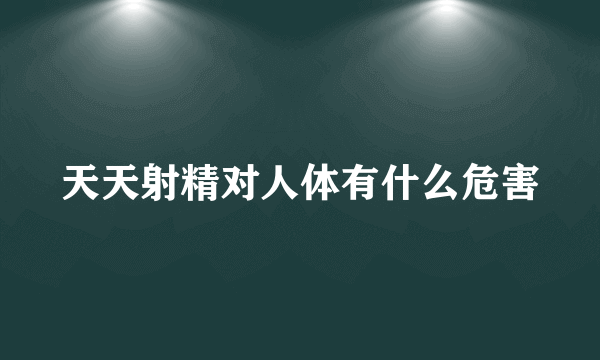 天天射精对人体有什么危害