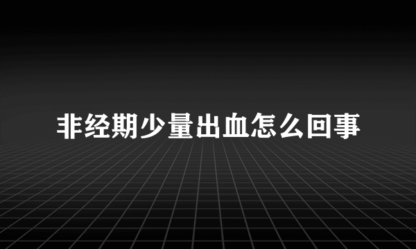 非经期少量出血怎么回事