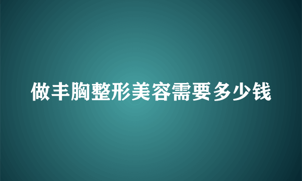 做丰胸整形美容需要多少钱