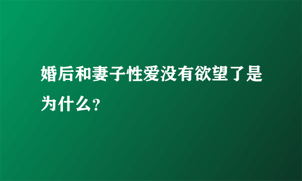 婚后和妻子性爱没有欲望了是为什么？