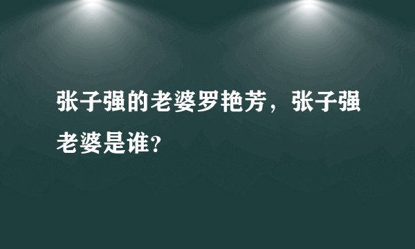 张子强的老婆罗艳芳，张子强老婆是谁？