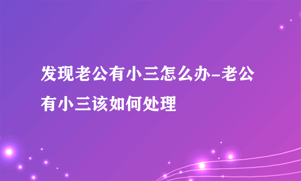 发现老公有小三怎么办-老公有小三该如何处理