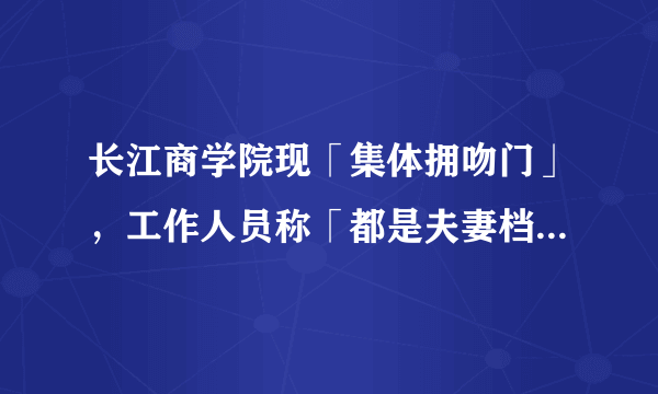 长江商学院现「集体拥吻门」，工作人员称「都是夫妻档」，你怎么看？