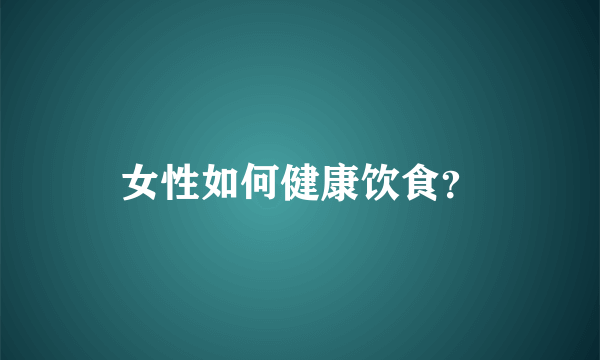 女性如何健康饮食？