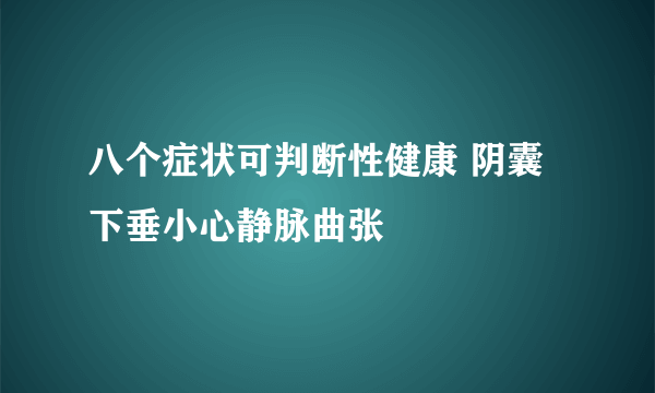 八个症状可判断性健康 阴囊下垂小心静脉曲张