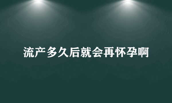 流产多久后就会再怀孕啊