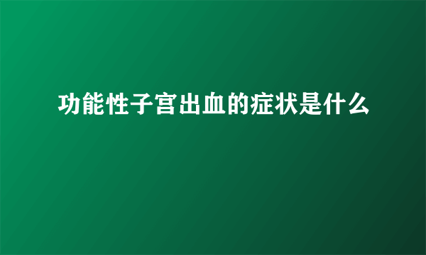 功能性子宫出血的症状是什么