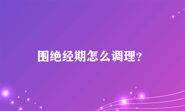 围绝经期怎么调理？