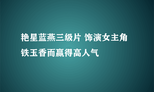 艳星蓝燕三级片 饰演女主角铁玉香而赢得高人气