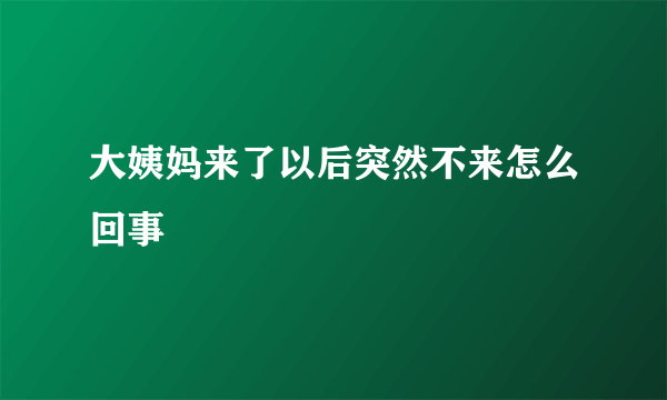 大姨妈来了以后突然不来怎么回事