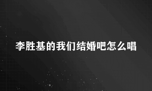 李胜基的我们结婚吧怎么唱