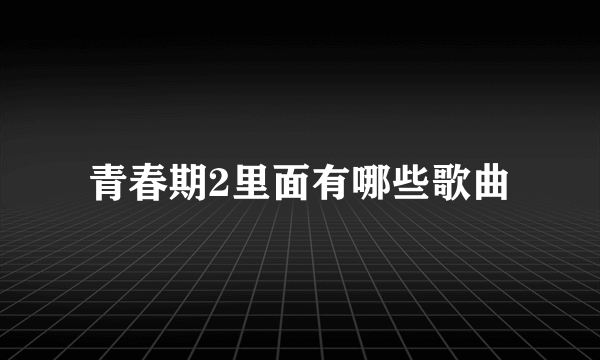 青春期2里面有哪些歌曲