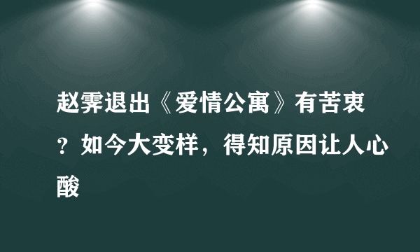 赵霁退出《爱情公寓》有苦衷？如今大变样，得知原因让人心酸