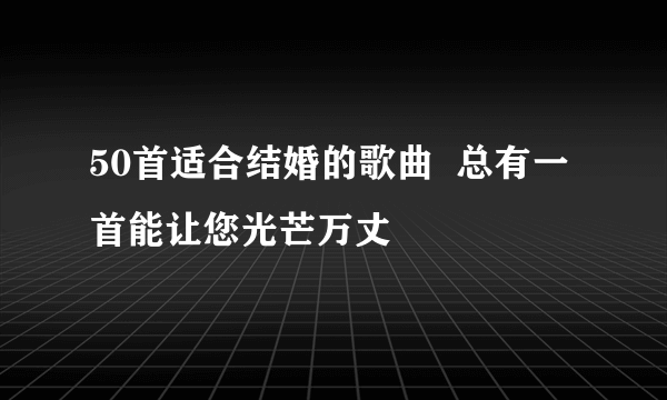 50首适合结婚的歌曲  总有一首能让您光芒万丈