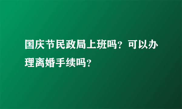 国庆节民政局上班吗？可以办理离婚手续吗？