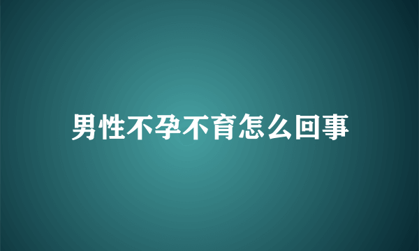 男性不孕不育怎么回事