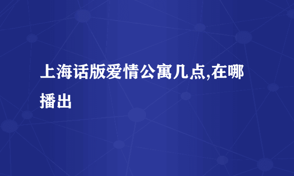 上海话版爱情公寓几点,在哪播出