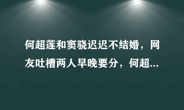 何超莲和窦骁迟迟不结婚，网友吐槽两人早晚要分，何超莲是如何霸气回怼的？