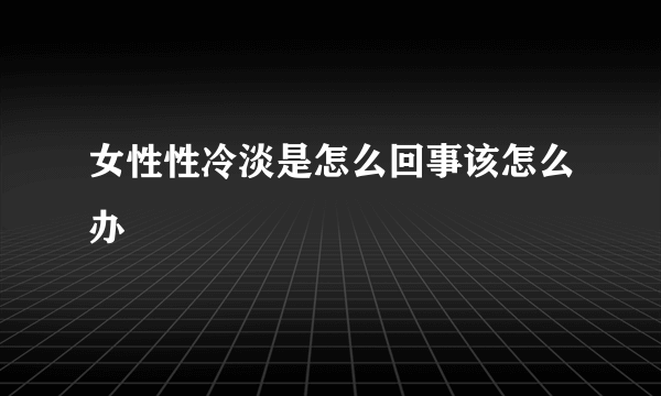 女性性冷淡是怎么回事该怎么办