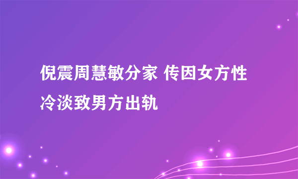 倪震周慧敏分家 传因女方性冷淡致男方出轨