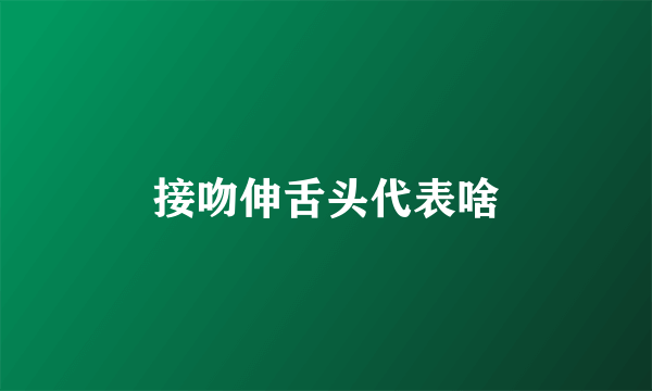 接吻伸舌头代表啥