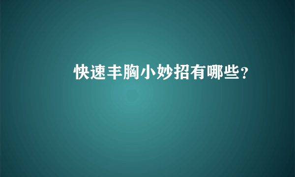 ​​快速丰胸小妙招有哪些？