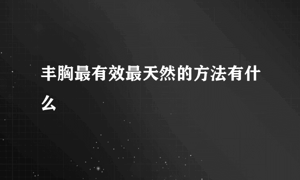 丰胸最有效最天然的方法有什么