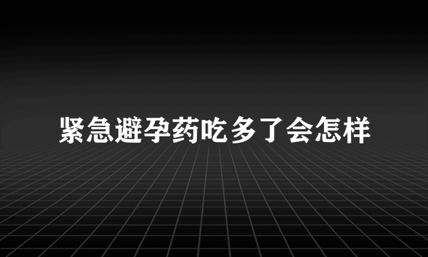 紧急避孕药吃多了会怎样