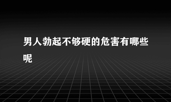 男人勃起不够硬的危害有哪些呢