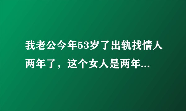 我老公今年53岁了出轨找情人两年了，这个女人是两年前男人死了，他两就好上了，女人今年四十四岁，长相很一般。男人还没死时，两人就有爱昧关系，但是她男人在，他们偷偷摸摸的，现在明目张胆的住一起，老公现在啥都没心事干了，我不能说那女人一点坏话，把我往死里打，前几天把我腰骨都打断了，他连问都不问一声，请问我的婚姻还要不要维持