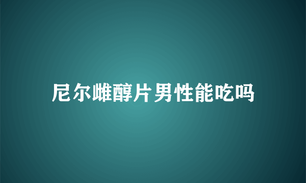 尼尔雌醇片男性能吃吗