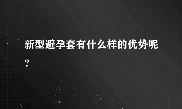 新型避孕套有什么样的优势呢？