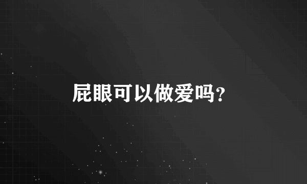 屁眼可以做爱吗？