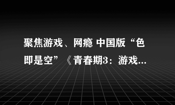 聚焦游戏、网瘾 中国版“色即是空”《青春期3：游戏青春》即将上映