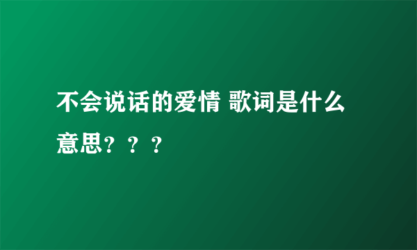 不会说话的爱情 歌词是什么意思？？？