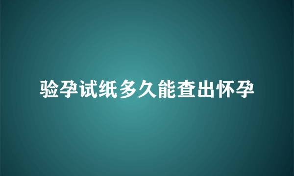 验孕试纸多久能查出怀孕