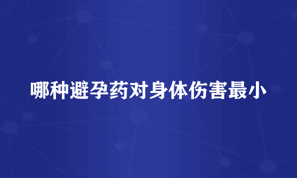 哪种避孕药对身体伤害最小