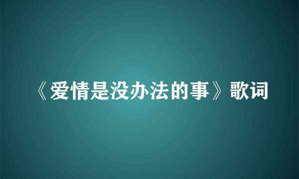 《爱情是没办法的事》歌词