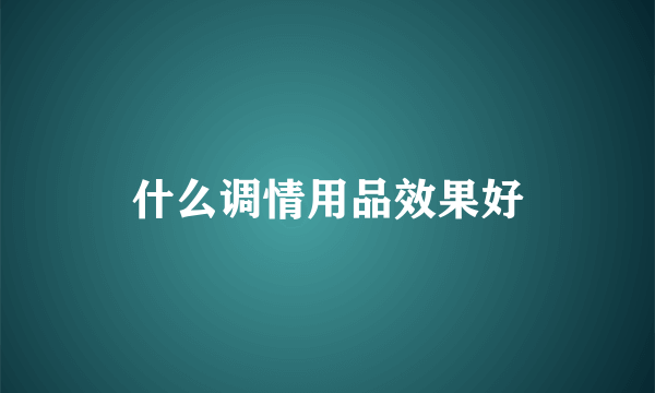 什么调情用品效果好