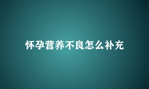 怀孕营养不良怎么补充